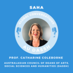 Podcast cover with text 'SAHA Global Conversations' Prof Catharine Coleborne, Australasian Council of Deans of Arts, Social Sciences and Humanities (DASSH)